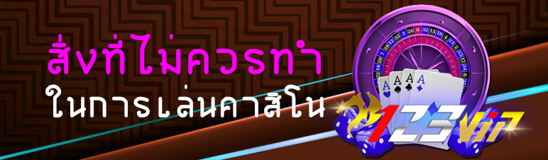 สิ่งที่ไม่ควรทำในการเล่นคาสิโน