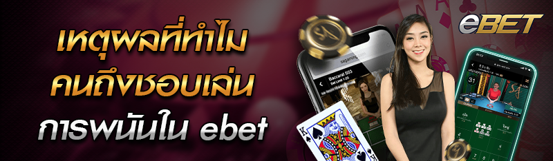 เหตุผลที่ทำไมคนถึงชอบเล่นการพนันใน ebet